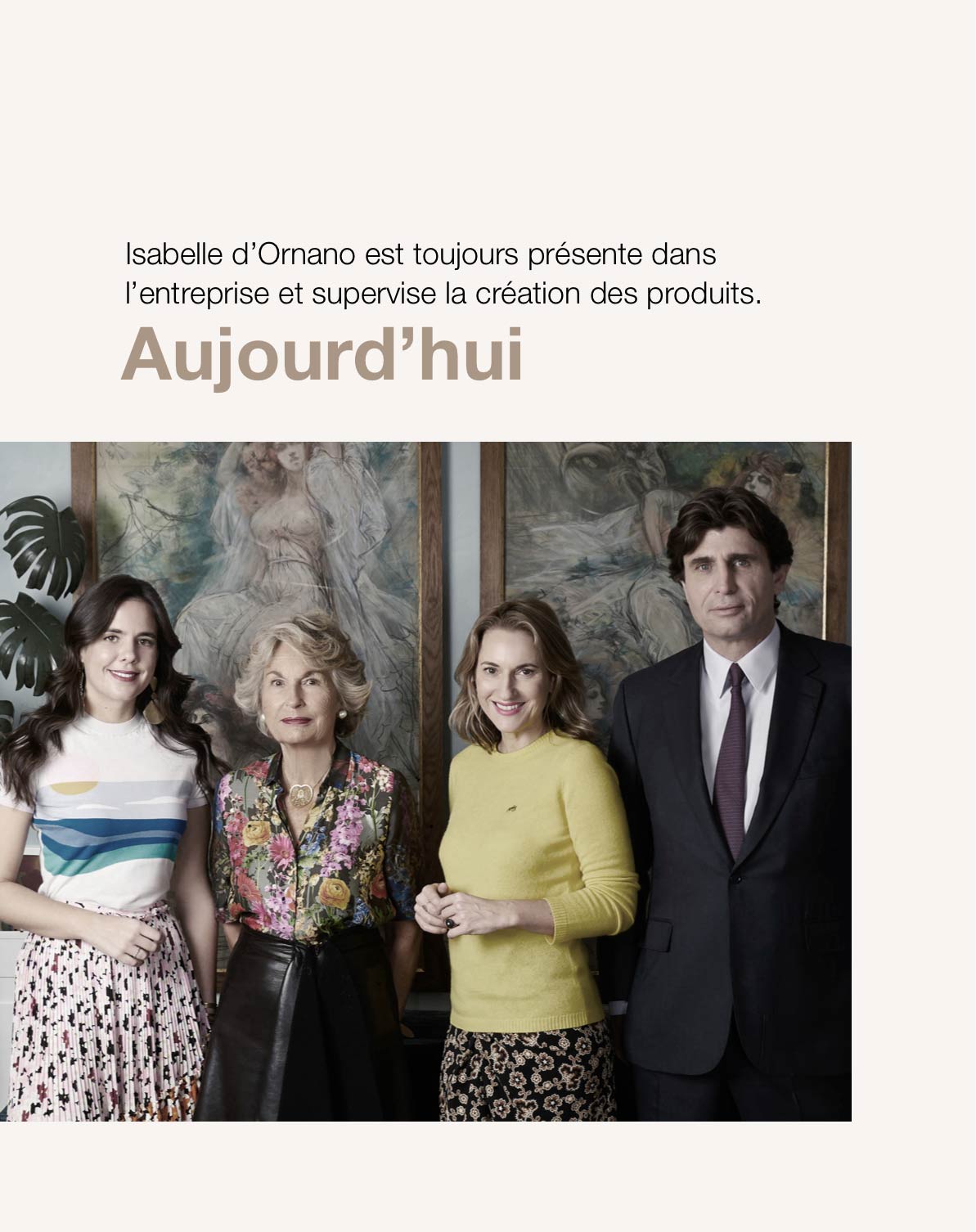 Aujourd’hui, Isabelle d’Ornano est toujours présente dans l’entreprise et supervise la création des produits.